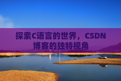 探索C语言的世界，CSDN博客的独特视角
